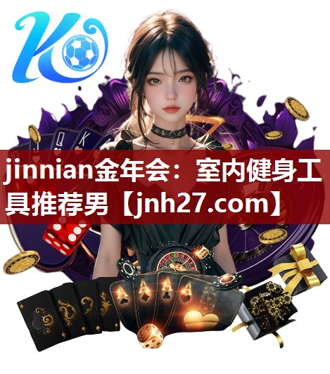 jinnian金年会：室内健身工具推荐男