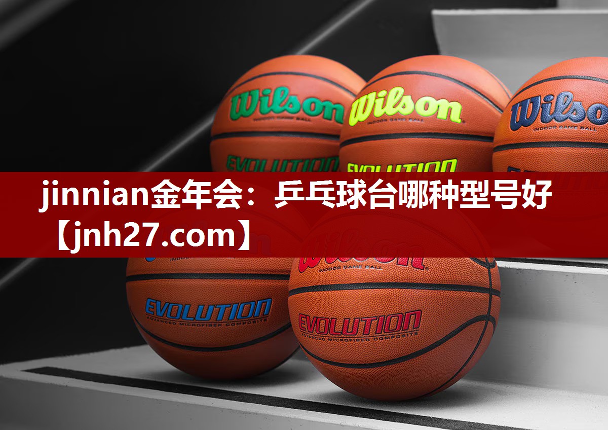 jinnian金年会：乒乓球台哪种型号好