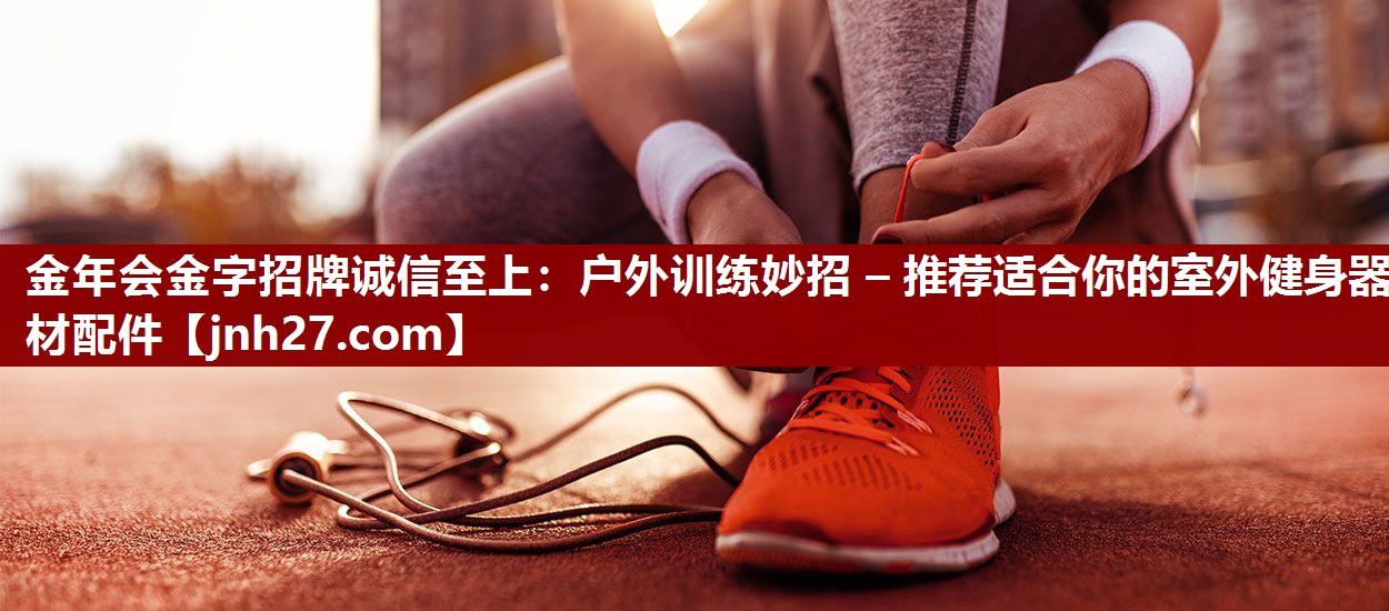 金年会金字招牌诚信至上：户外训练妙招 – 推荐适合你的室外健身器材配件