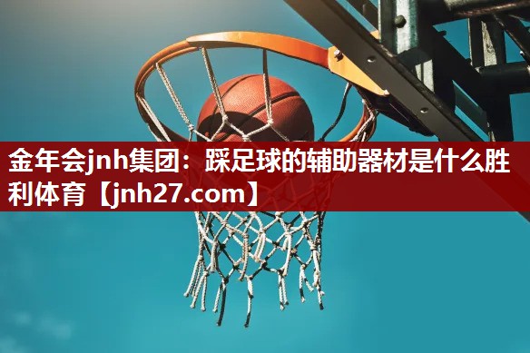金年会jnh集团：踩足球的辅助器材是什么胜利体育