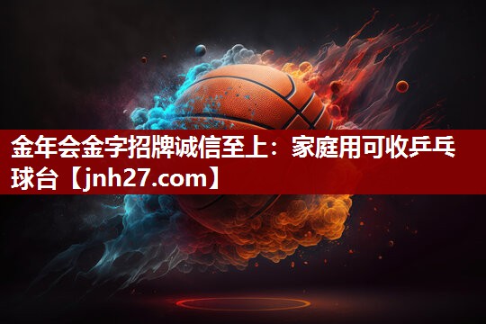 金年会金字招牌诚信至上：家庭用可收乒乓球台