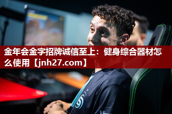 金年会金字招牌诚信至上：健身综合器材怎么使用