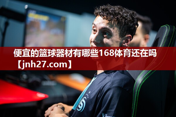 便宜的篮球器材有哪些168体育还在吗