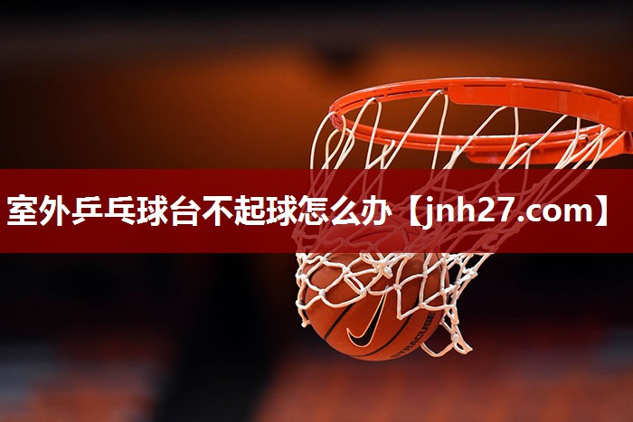 室外乒乓球台不起球怎么办