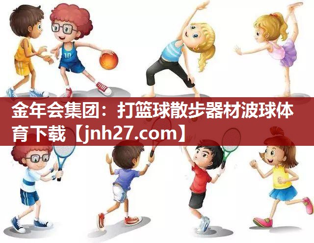 金年会集团：打篮球散步器材波球体育下载