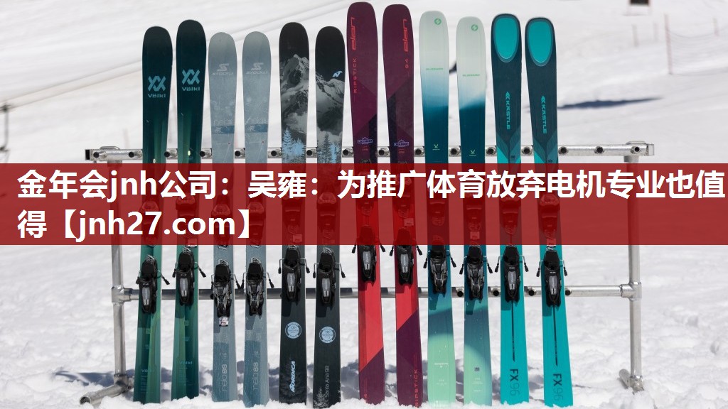 金年会jnh公司：吴雍：为推广体育放弃电机专业也值得
