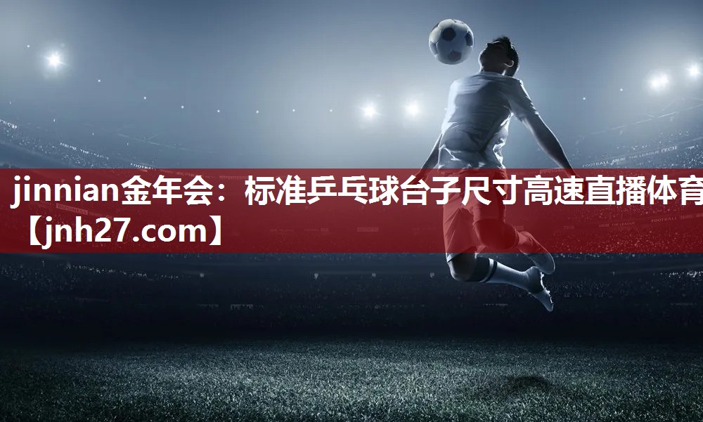jinnian金年会：标准乒乓球台子尺寸高速直播体育