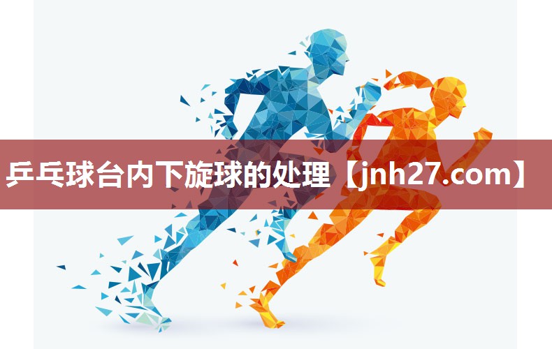 乒乓球台内下旋球的处理