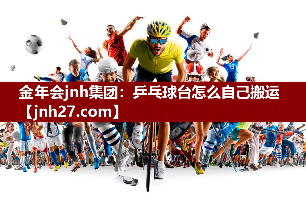 金年会jnh集团：乒乓球台怎么自己搬运