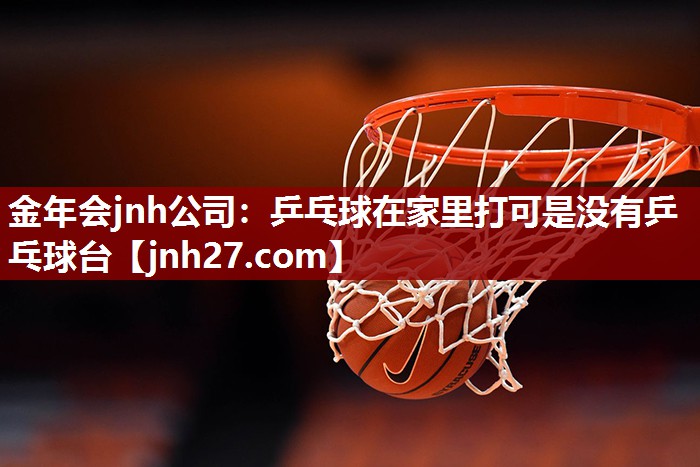金年会jnh公司：乒乓球在家里打可是没有乒乓球台