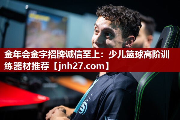 金年会金字招牌诚信至上：少儿篮球高阶训练器材推荐