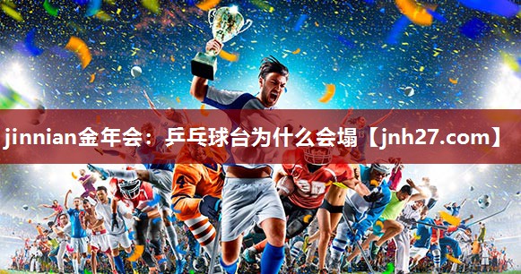 jinnian金年会：乒乓球台为什么会塌