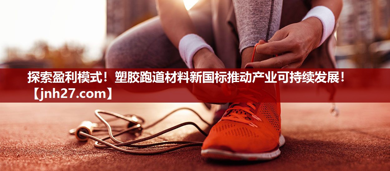探索盈利模式！塑胶跑道材料新国标推动产业可持续发展！