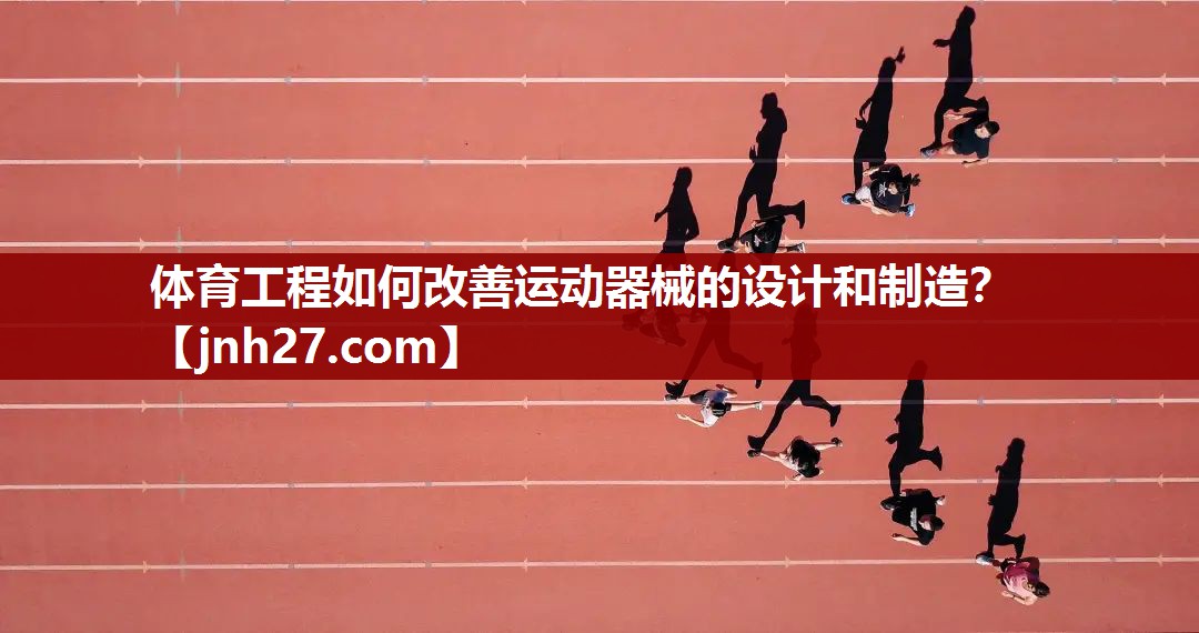 体育工程如何改善运动器械的设计和制造？