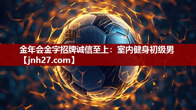 金年会金字招牌诚信至上：室内健身初级男