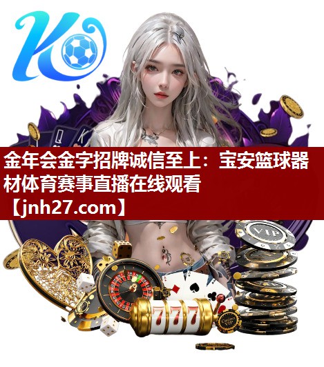 金年会金字招牌诚信至上：宝安篮球器材体育赛事直播在线观看