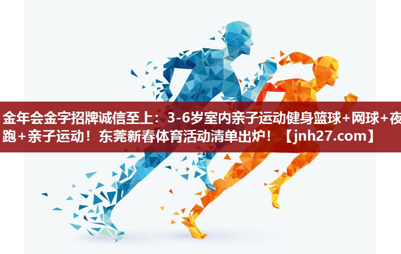 金年会金字招牌诚信至上：3-6岁室内亲子运动健身篮球+网球+夜跑+亲子运动！东莞新春体育活动清单出炉！