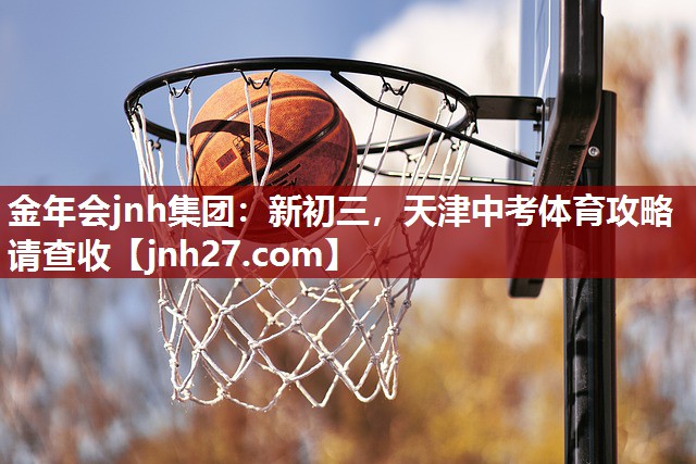 金年会jnh集团：新初三，天津中考体育攻略请查收