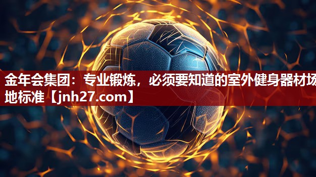 金年会集团：专业锻炼，必须要知道的室外健身器材场地标准