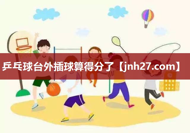乒乓球台外插球算得分了