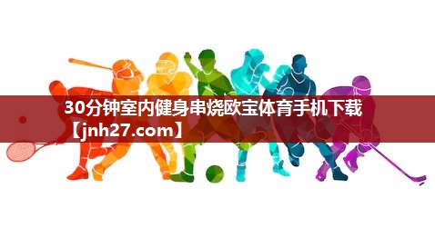 30分钟室内健身串烧欧宝体育手机下载