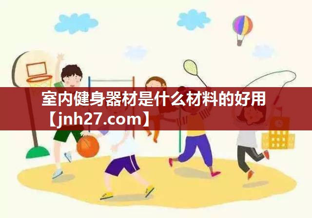 室内健身器材是什么材料的好用
