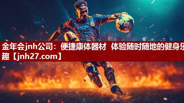 金年会jnh公司：便捷康体器材  体验随时随地的健身乐趣