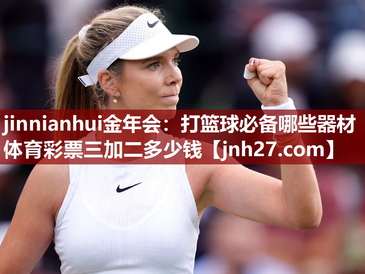 jinnianhui金年会：打篮球必备哪些器材体育彩票三加二多少钱