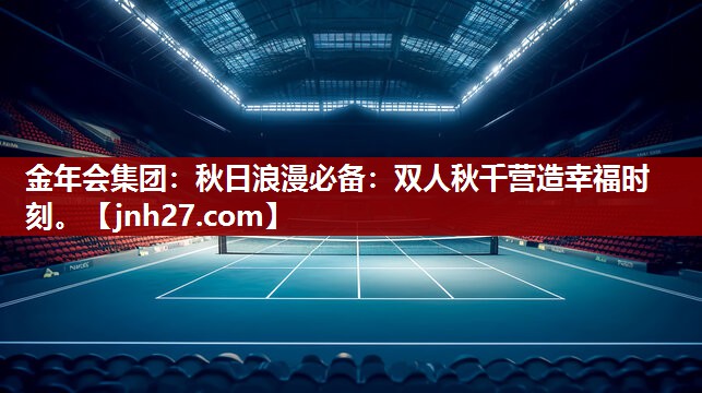 金年会集团：秋日浪漫必备：双人秋千营造幸福时刻。