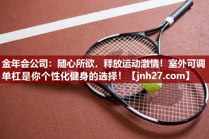 金年会公司：随心所欲，释放运动激情！室外可调单杠是你个性化健身的选择！