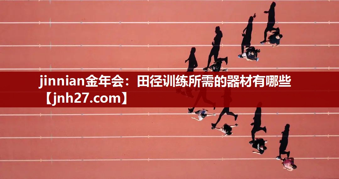 jinnian金年会：田径训练所需的器材有哪些
