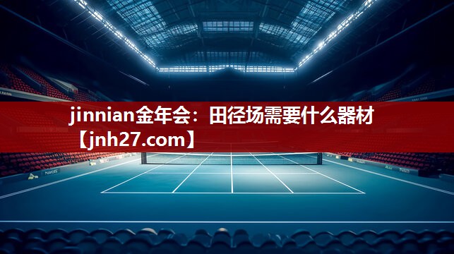 jinnian金年会：田径场需要什么器材