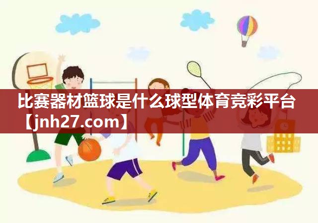 比赛器材篮球是什么球型体育竞彩平台