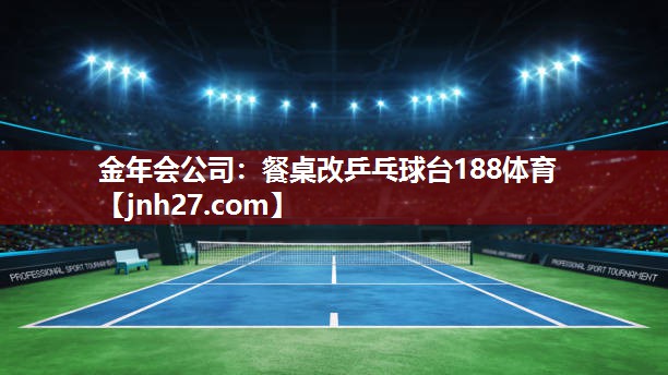 金年会公司：餐桌改乒乓球台188体育