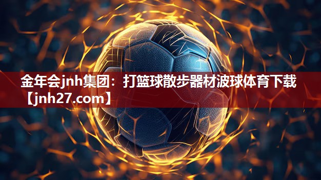 金年会jnh集团：打篮球散步器材波球体育下载