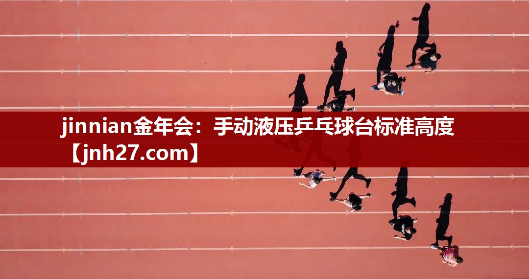 jinnian金年会：手动液压乒乓球台标准高度