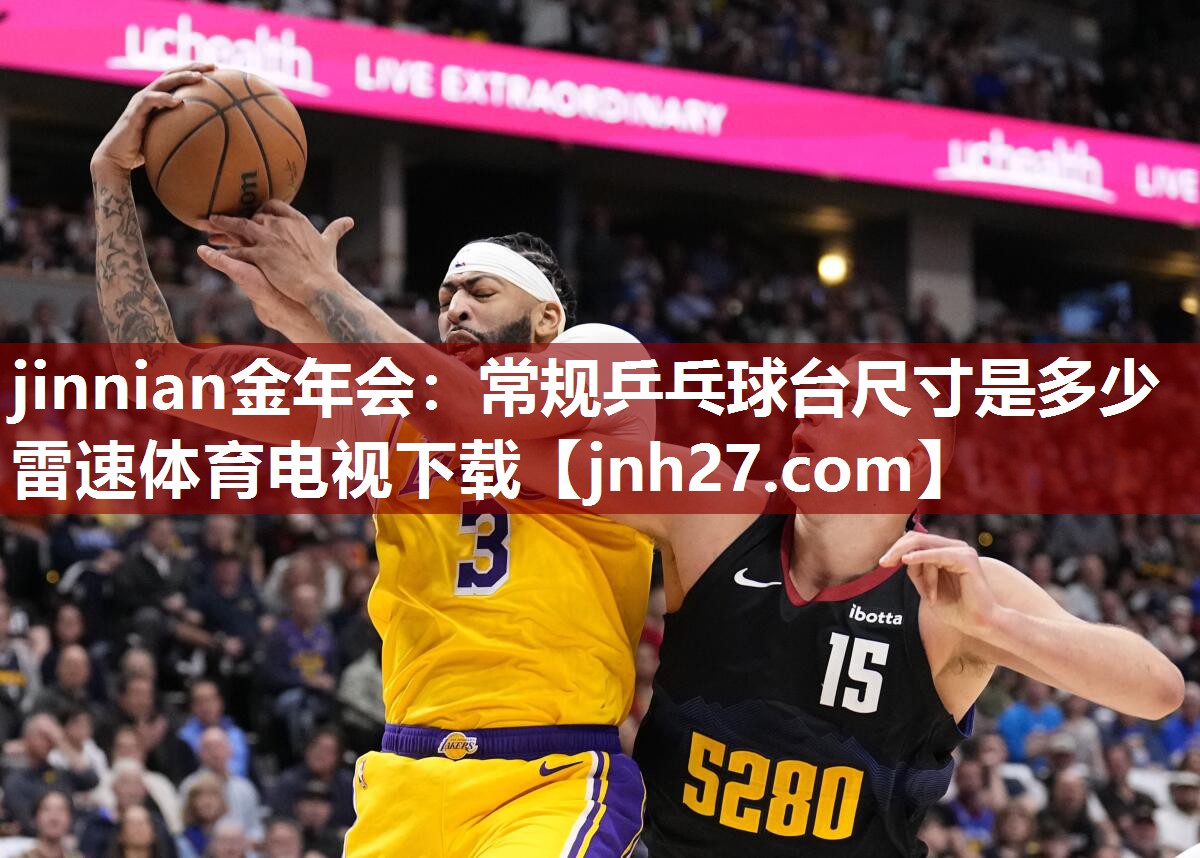 jinnian金年会：常规乒乓球台尺寸是多少雷速体育电视下载