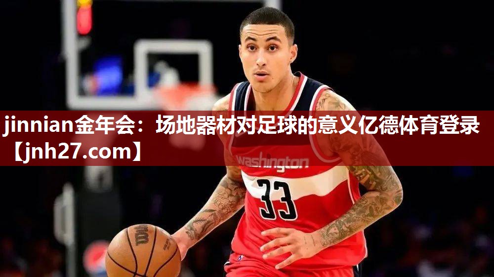 jinnian金年会：场地器材对足球的意义亿德体育登录