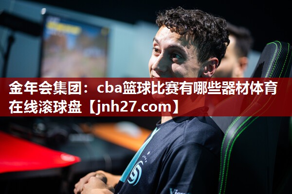 金年会集团：cba篮球比赛有哪些器材体育在线滚球盘