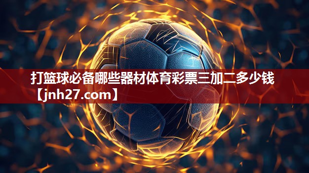 打篮球必备哪些器材体育彩票三加二多少钱