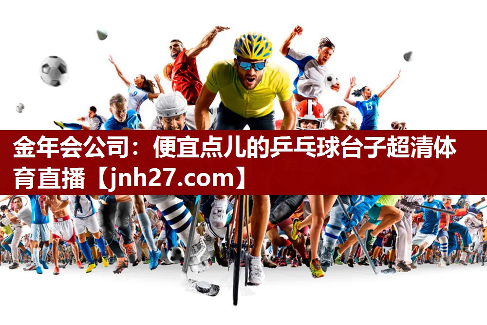 金年会公司：便宜点儿的乒乓球台子超清体育直播