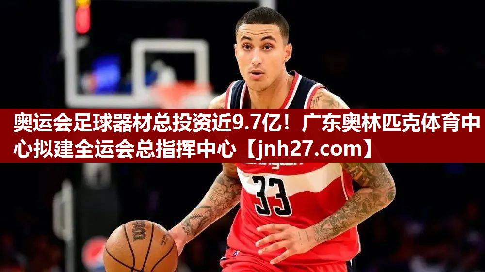 奥运会足球器材总投资近9.7亿！广东奥林匹克体育中心拟建全运会总指挥中心