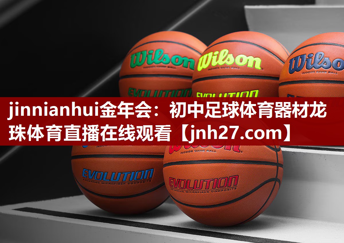 jinnianhui金年会：初中足球体育器材龙珠体育直播在线观看