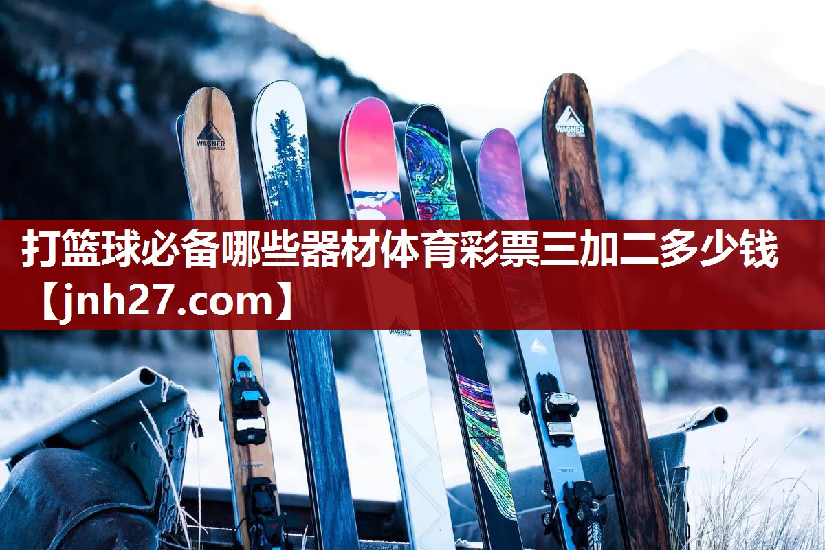 打篮球必备哪些器材体育彩票三加二多少钱