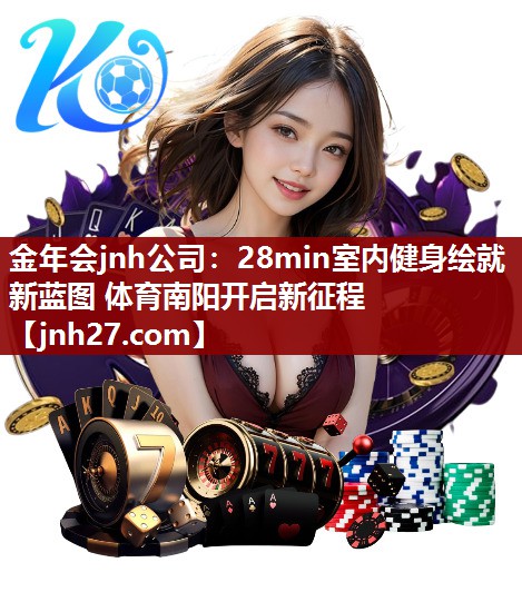 金年会jnh公司：28min室内健身绘就新蓝图 体育南阳开启新征程