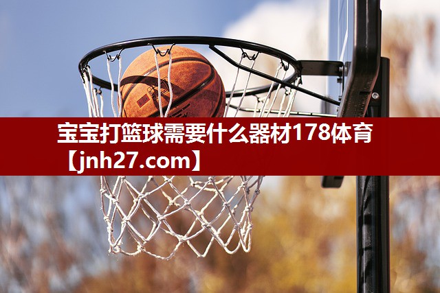 宝宝打篮球需要什么器材178体育