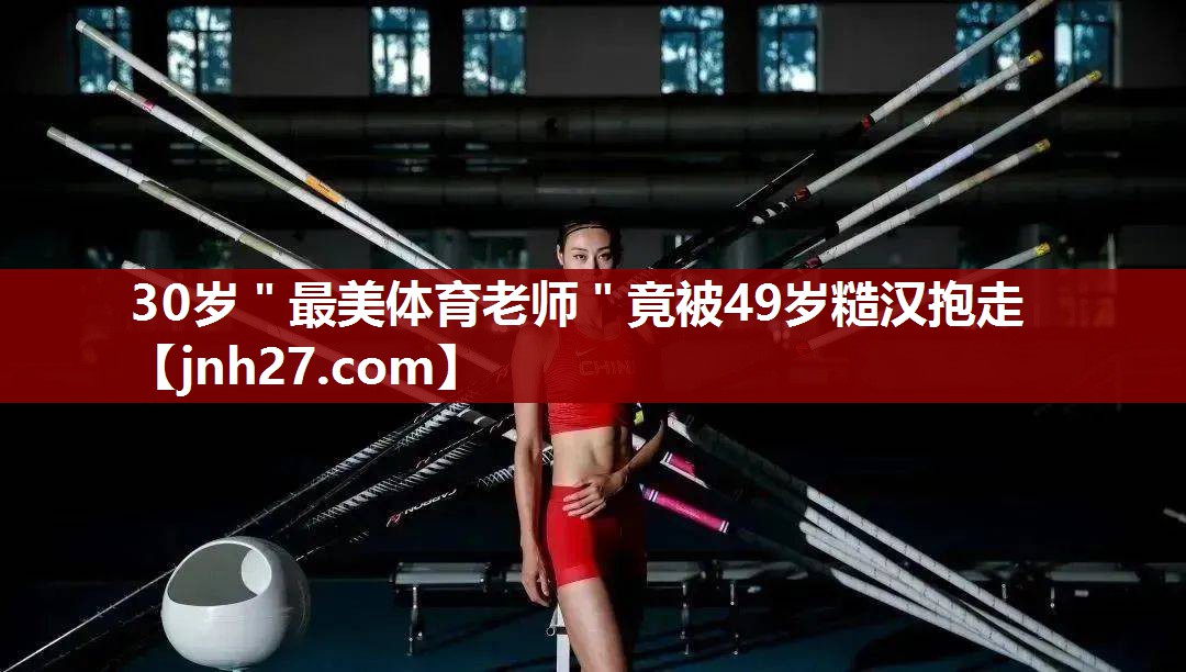 30岁＂最美体育老师＂竟被49岁糙汉抱走
