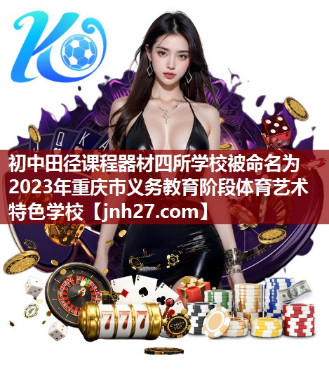 初中田径课程器材四所学校被命名为2023年重庆市义务教育阶段体育艺术特色学校