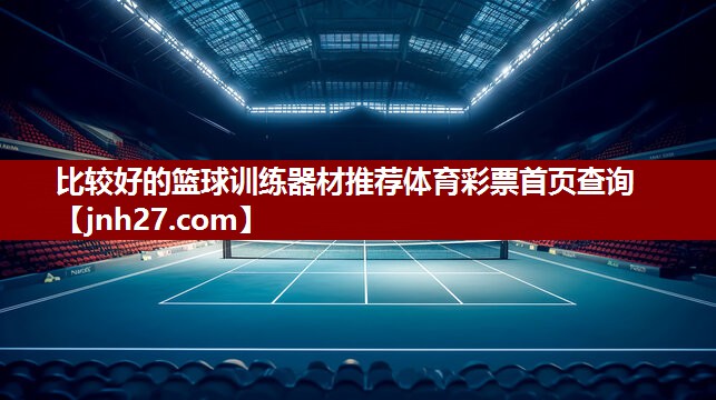 比较好的篮球训练器材推荐体育彩票首页查询