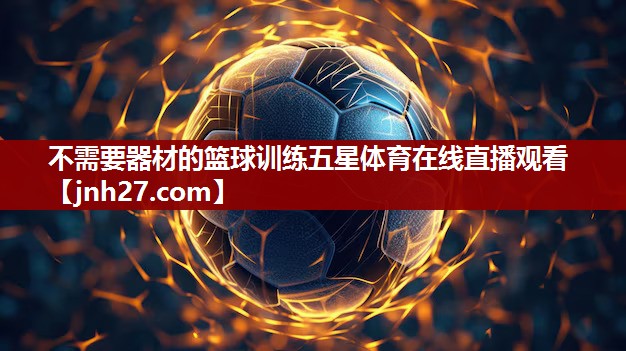 不需要器材的篮球训练五星体育在线直播观看